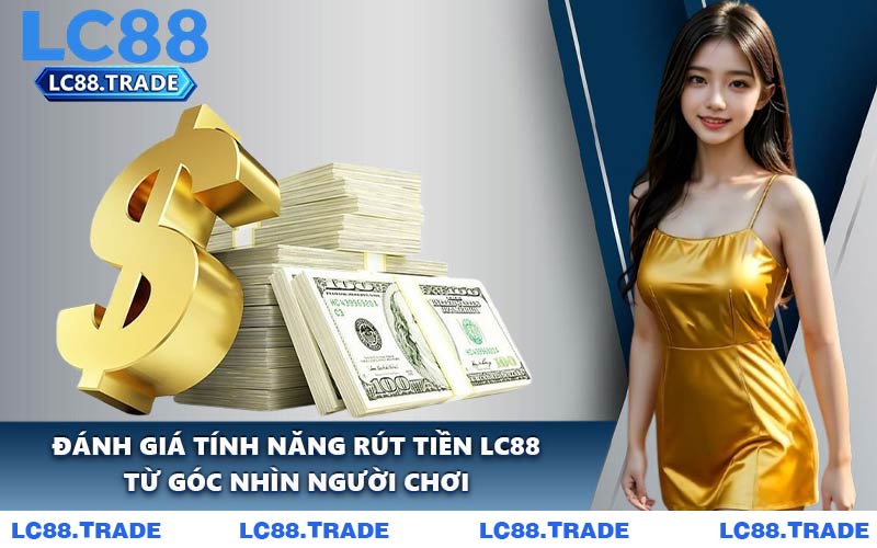 Đánh Giá Tính Năng Rút Tiền LC88 Từ Góc Nhìn Người Chơi