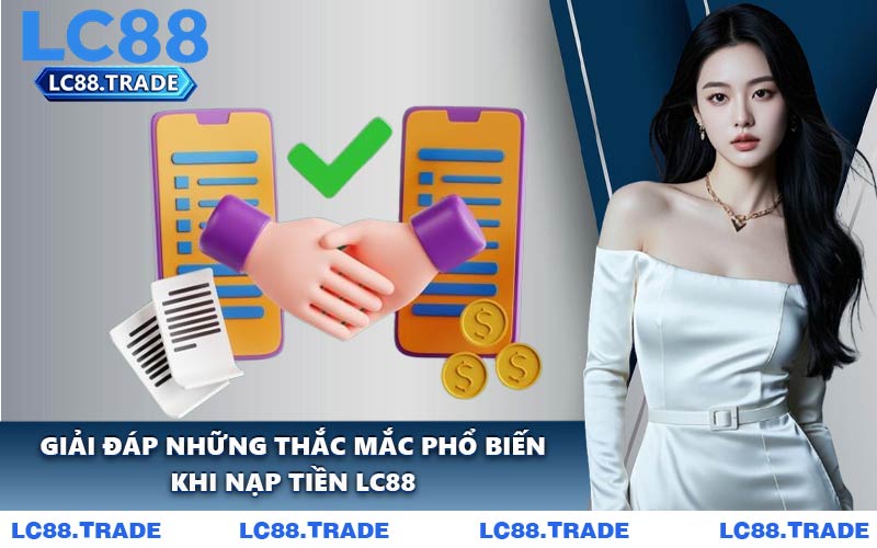 Giải Đáp Những Thắc Mắc Phổ Biến Khi Nạp Tiền LC88