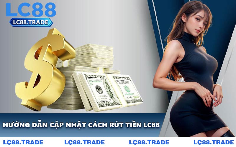 Hướng Dẫn Cập Nhật Cách Rút Tiền LC88