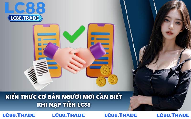 Kiến Thức Cơ Bản Người Mới Cần Biết Khi Nạp Tiền LC88