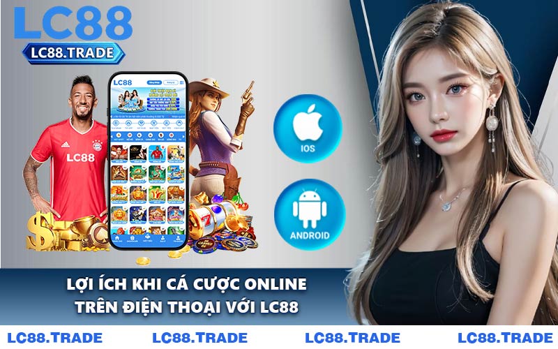 Lợi Ích Khi Cá Cược Online Trên Điện Thoại Với LC88