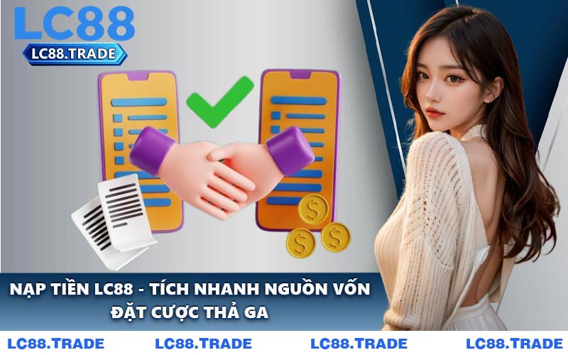 Nạp Tiền LC88 - Tích Nhanh Nguồn Vốn Đặt Cược Thả Ga