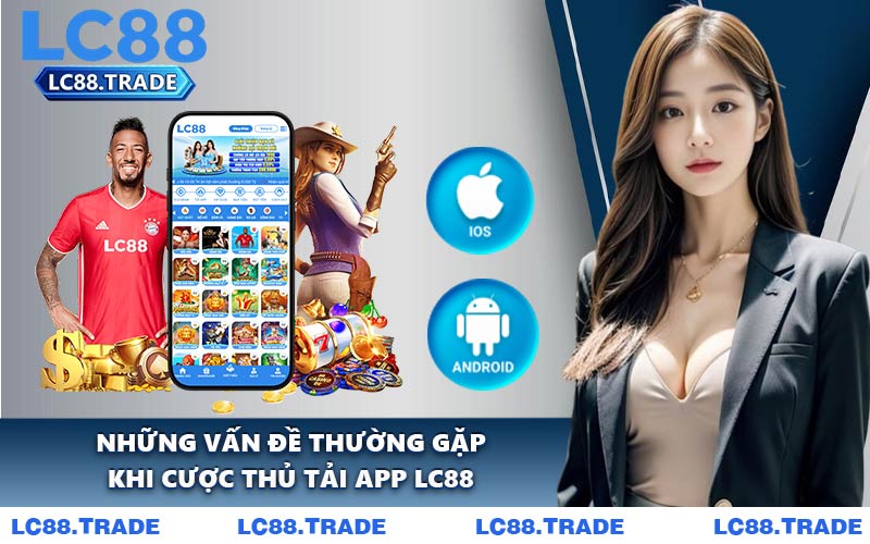 Những Vấn Đề Thường Gặp Khi Cược Thủ Tải App LC88