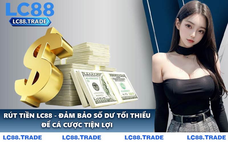 Rút Tiền LC88 - Đảm Bảo Số Dư Tối Thiểu Để Cá Cược Tiện Lợi