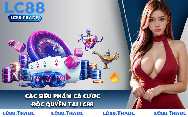 Các Siêu Phẩm Cá Cược Độc Quyền Tại LC88