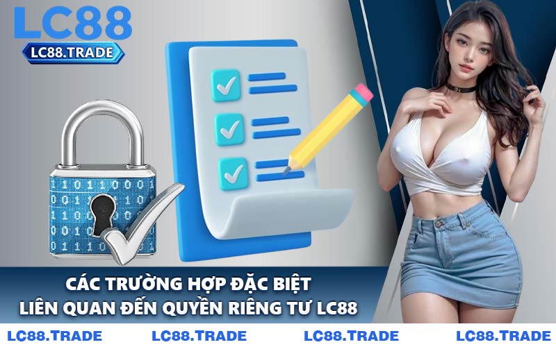 Các Trường Hợp Đặc Biệt Liên Quan Đến Quyền Riêng Tư LC88