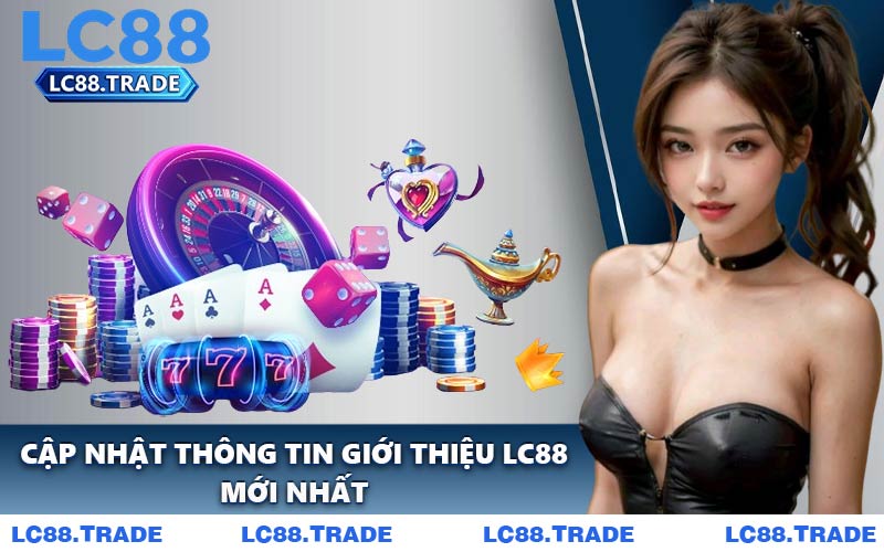 Cập Nhật Thông Tin Giới Thiệu LC88 Mới Nhất