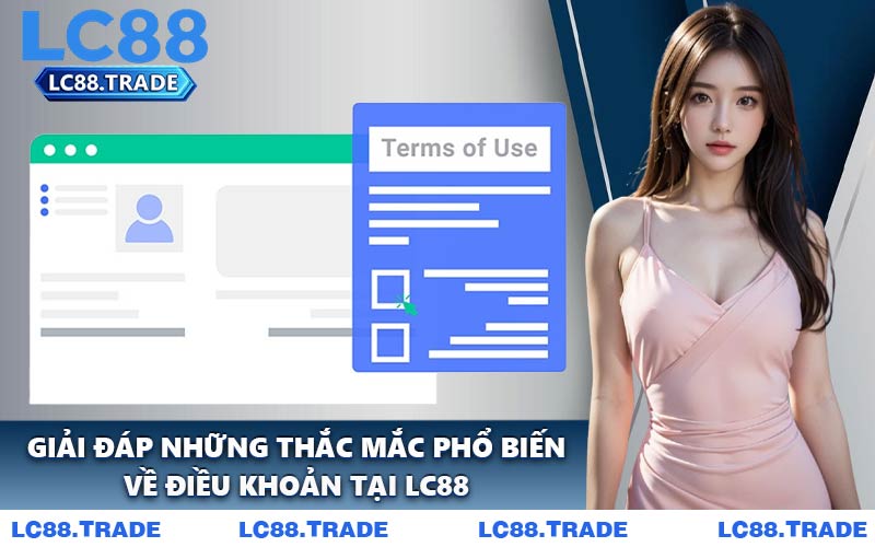 Giải Đáp Những Thắc Mắc Phổ Biến Về Điều Khoản Tại LC88