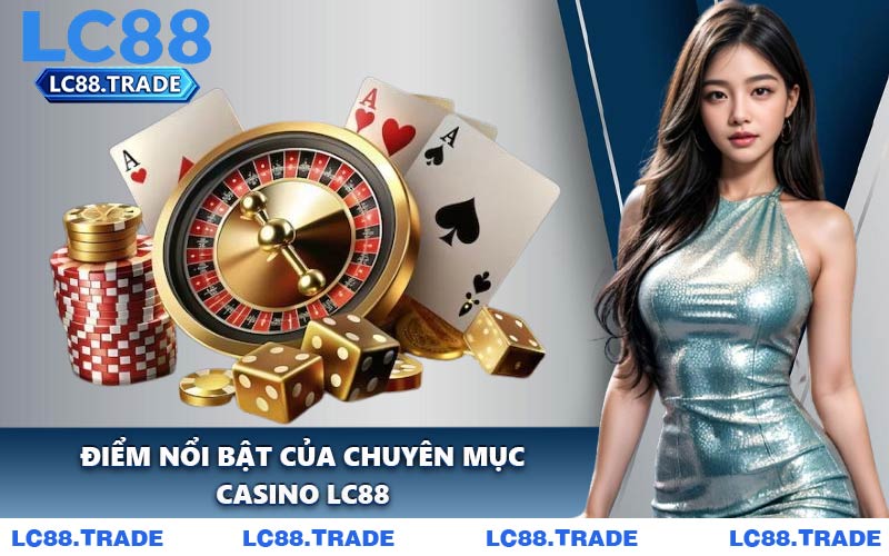 Điểm Nổi Bật Của Chuyên Mục Casino LC88