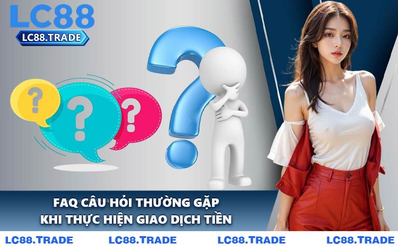 FAQ Câu Hỏi Thường Gặp Khi Thực Hiện Giao Dịch Tiền