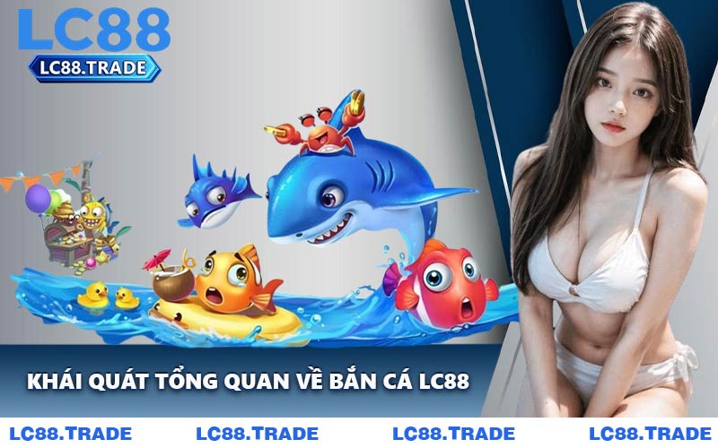 Khái Quát Tổng Quan Về Bắn Cá LC88