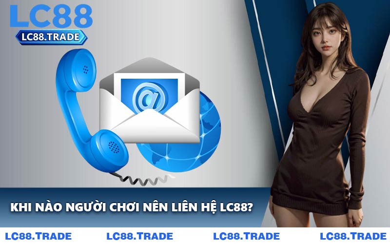 Khi Nào Người Chơi Nên Liên Hệ LC88?