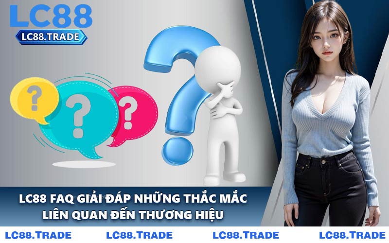 LC88 FAQ Giải Đáp Những Thắc Mắc Liên Quan Đến Thương Hiệu