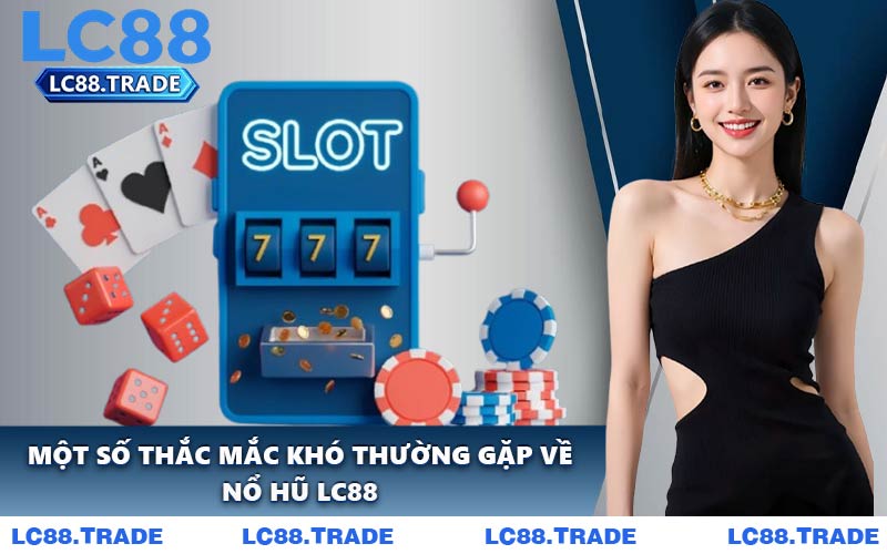Một Số Thắc Mắc Khó Thường Gặp Về Nổ Hũ LC88