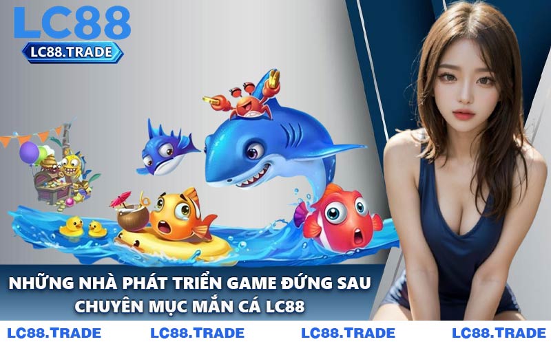 Những Nhà Phát Triển Game Đứng Sau Chuyên Mục Mắn Cá LC88