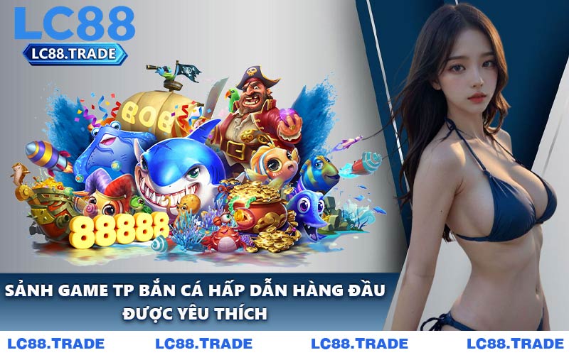 Sảnh Game TP Bắn Cá Hấp Dẫn Hàng Đầu Được Yêu Thích