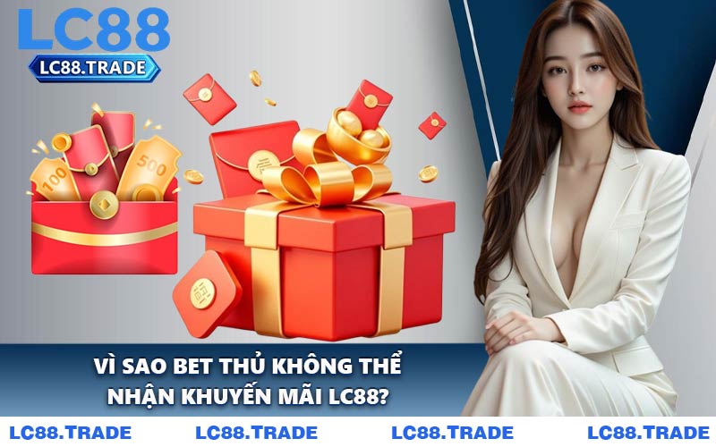 Vì Sao Bet Thủ Không Thể Nhận Khuyến Mãi LC88?