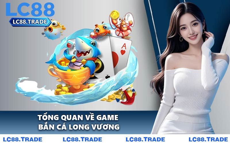 Tổng quan về game bắn cá long vương