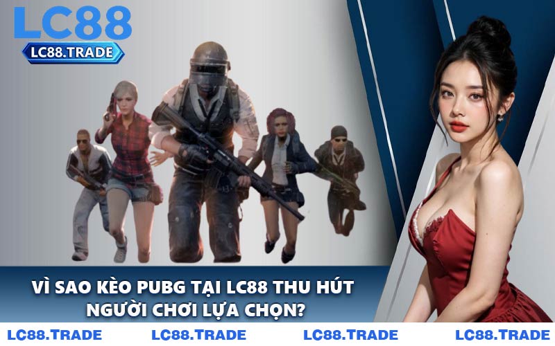 Vì sao kèo PUBG tại LC88 thu hút người chơi lựa chọn?