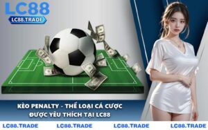 Kèo Penalty - Thể Loại Cá Cược Được Yêu Thích Tại LC88
