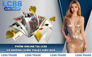 Phỏm Online Tại LC88 Và Những Chiến Thuật Hiệu Quả