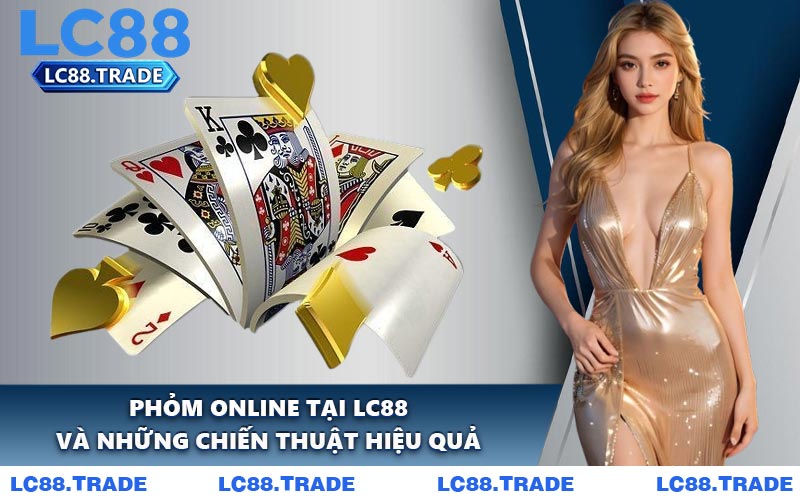 Phỏm Online Tại LC88 Và Những Chiến Thuật Hiệu Quả